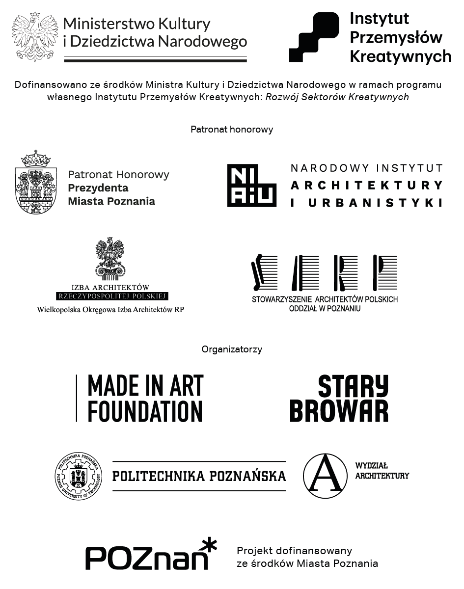 Dofinansowano ze środków Ministra Kultury i Dziedzictwa Narodowego w ramach programu własnego Instytutu Przemysłów Kreatywnych: Rozwój Sektorów Kreatywnych. Patronat honorowy: Prezydent Miasta Poznania, Narodowy Instytut Architektury i Urbanistyki, Wielkopolska Okręgowa Izba Architektów RP, Stowarzyszenie Architektów Polskich Oddział w Poznaniu. Organizatorzy: Made in Art Foundation, Stary Browar, Politechnika Poznańska, Wydział Architektury